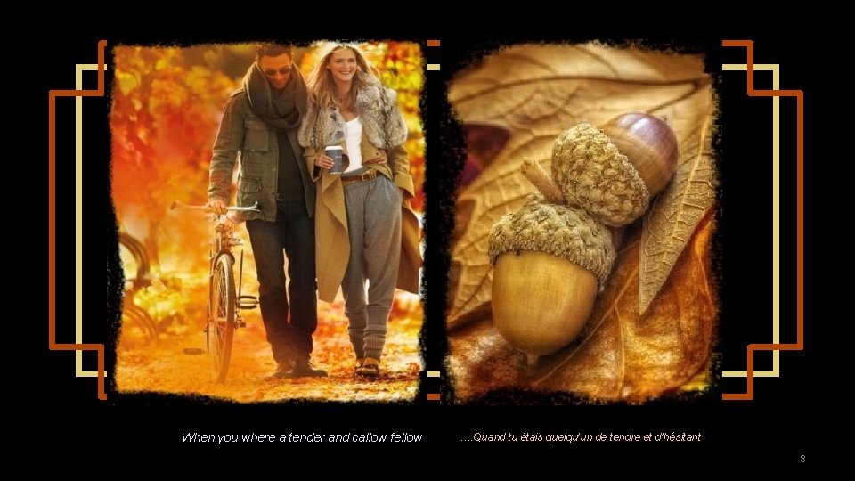 When you where a tender and callow fellow …. Quand tu étais quelqu’un de