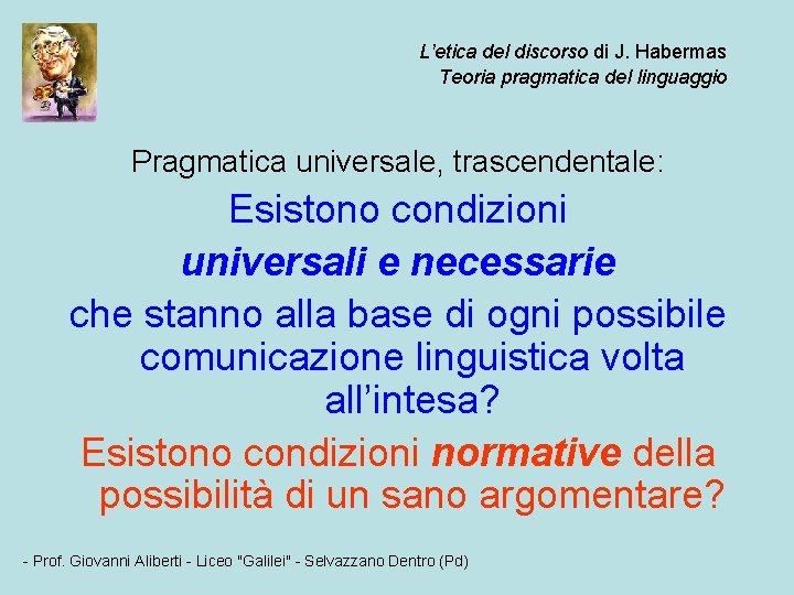 L’etica del discorso di J. Habermas Teoria pragmatica del linguaggio Pragmatica universale, trascendentale: Esistono