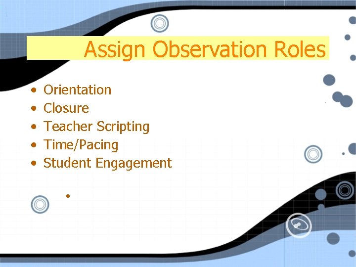 Assign Observation Roles • • • Orientation Closure Teacher Scripting Time/Pacing Student Engagement •