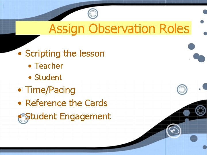 Assign Observation Roles • Scripting the lesson • Teacher • Student • Time/Pacing •