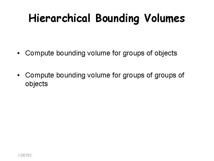 Hierarchical Bounding Volumes • Compute bounding volume for groups of objects CSE 782 
