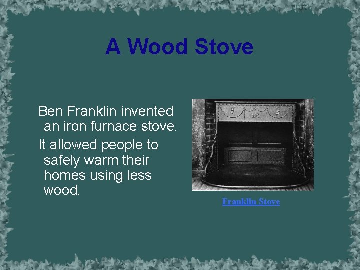 A Wood Stove Ben Franklin invented an iron furnace stove. It allowed people to