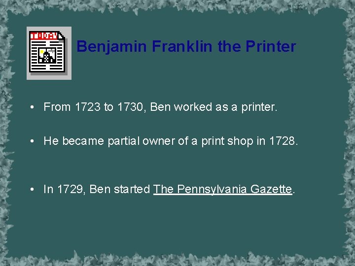 Benjamin Franklin the Printer • From 1723 to 1730, Ben worked as a printer.