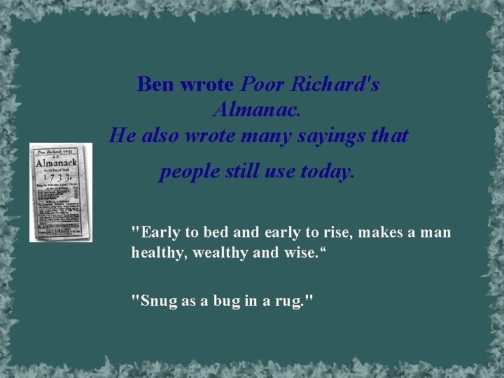 Ben wrote Poor Richard's Almanac. He also wrote many sayings that people still use