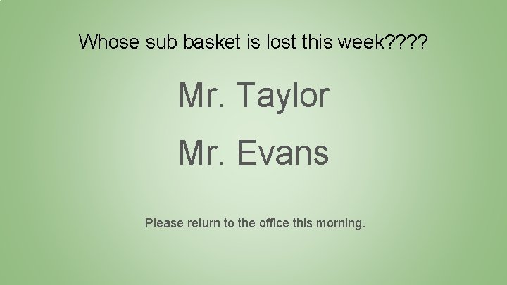 Whose sub basket is lost this week? ? Mr. Taylor Mr. Evans Please return