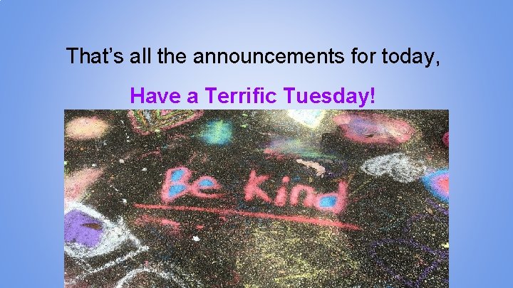 That’s all the announcements for today, Have a Terrific Tuesday! 