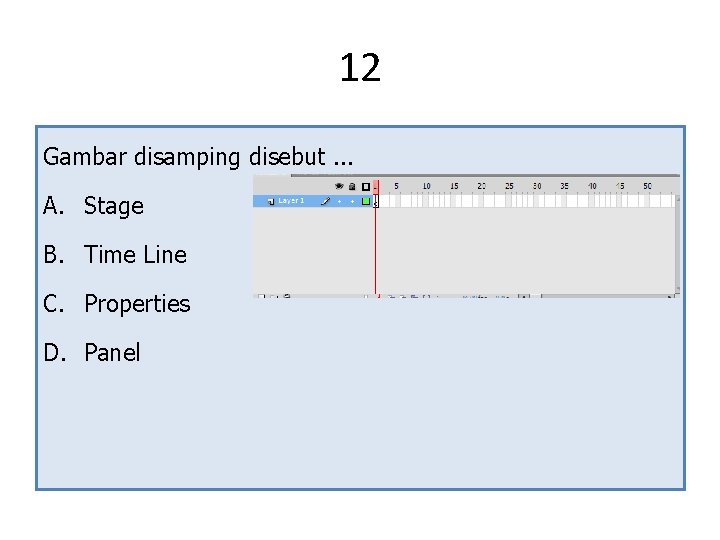 12 Gambar disamping disebut. . . A. Stage B. Time Line C. Properties D. 12 Gambar disamping disebut. . . A. Stage B. Time Line C. Properties D.