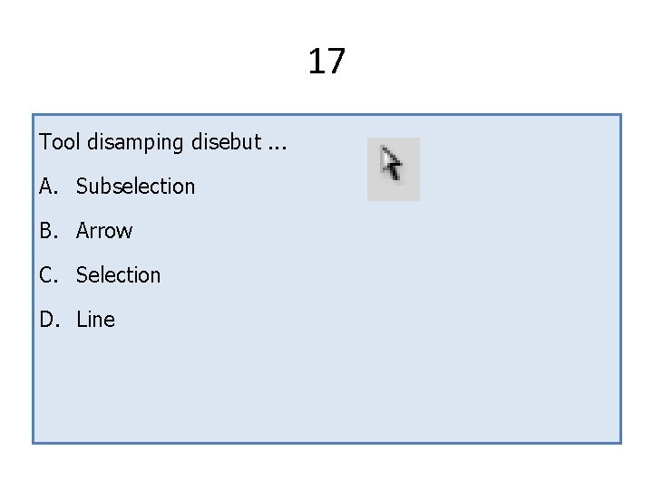 17 Tool disamping disebut. . . A. Subselection B. Arrow C. Selection D. Line