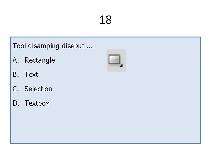 18 Tool disamping disebut. . . A. Rectangle B. Text C. Selection D. Textbox