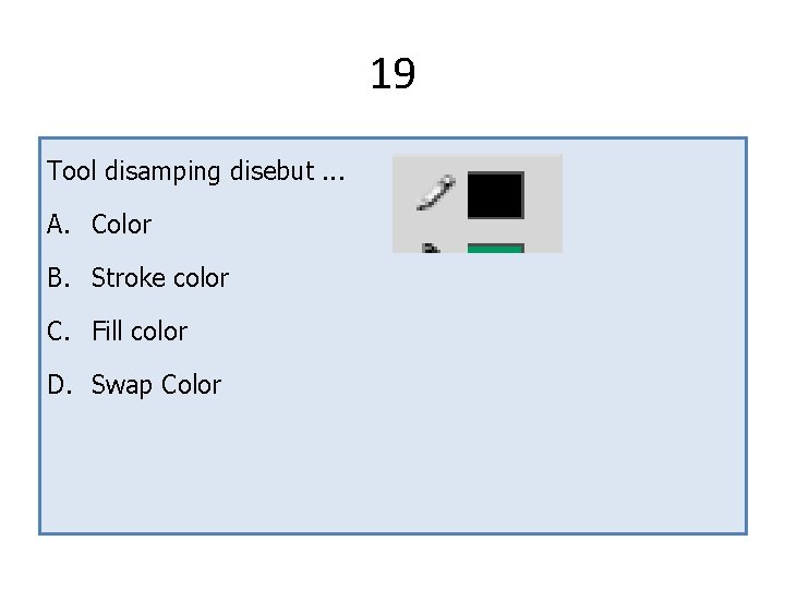 19 Tool disamping disebut. . . A. Color B. Stroke color C. Fill color