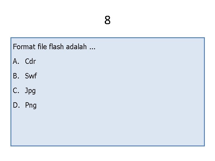 8 Format file flash adalah. . . A. Cdr B. Swf C. Jpg D.