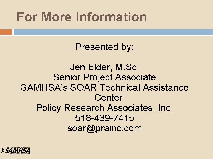 For More Information Presented by: Jen Elder, M. Sc. Senior Project Associate SAMHSA’s SOAR