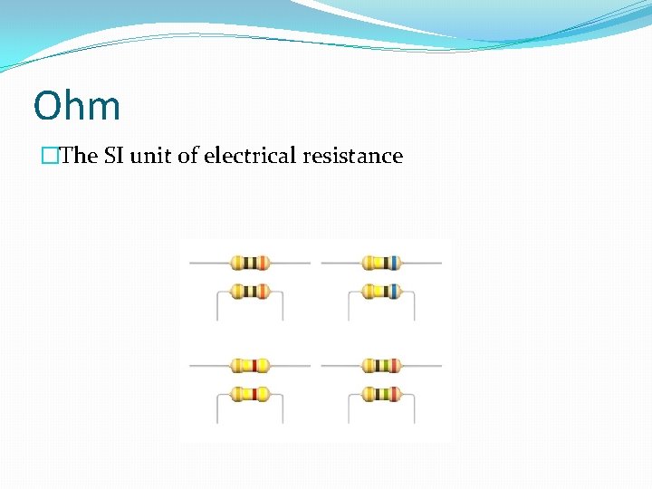 Ohm �The SI unit of electrical resistance 