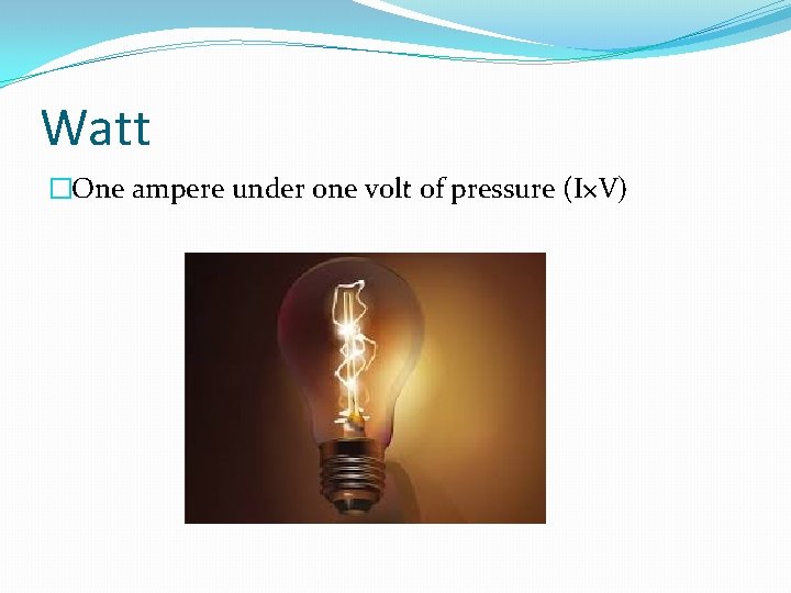 Watt �One ampere under one volt of pressure (I×V) 