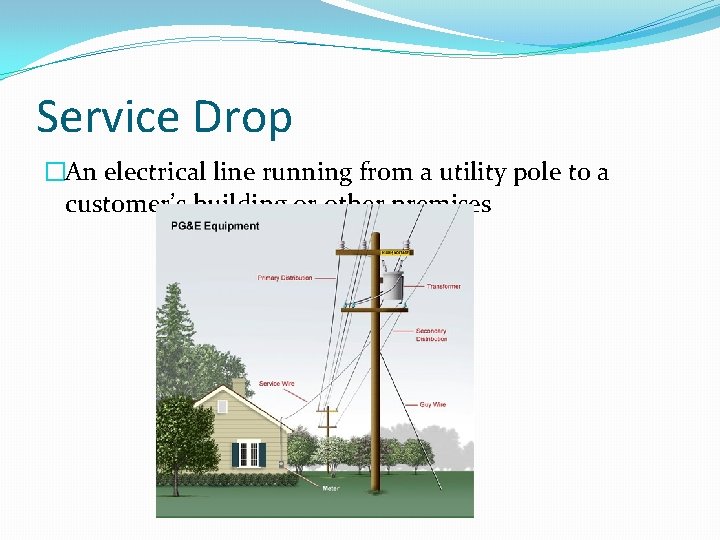 Service Drop �An electrical line running from a utility pole to a customer’s building
