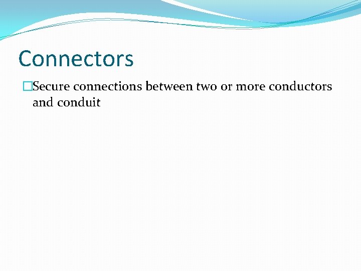 Connectors �Secure connections between two or more conductors and conduit 