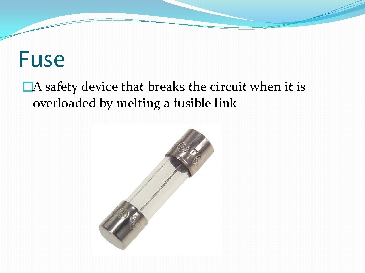 Fuse �A safety device that breaks the circuit when it is overloaded by melting