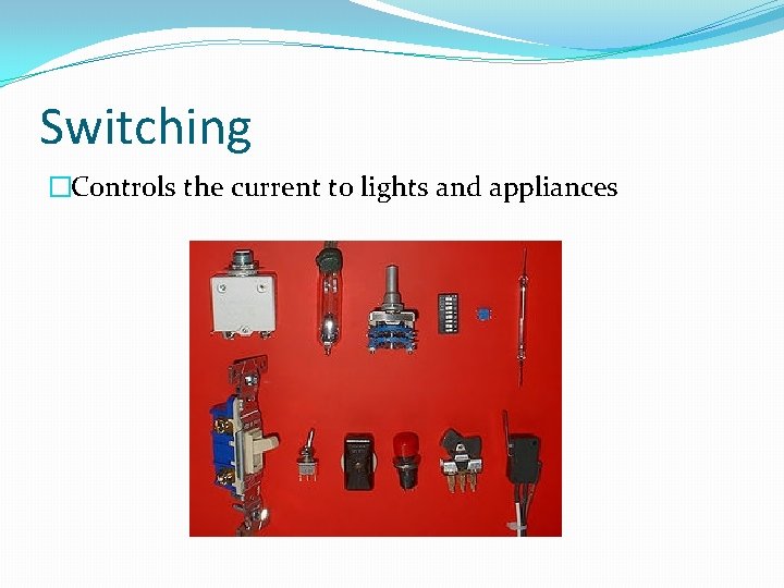 Switching �Controls the current to lights and appliances 