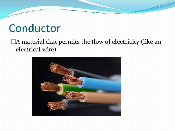 Conductor �A material that permits the flow of electricity (like an electrical wire) 