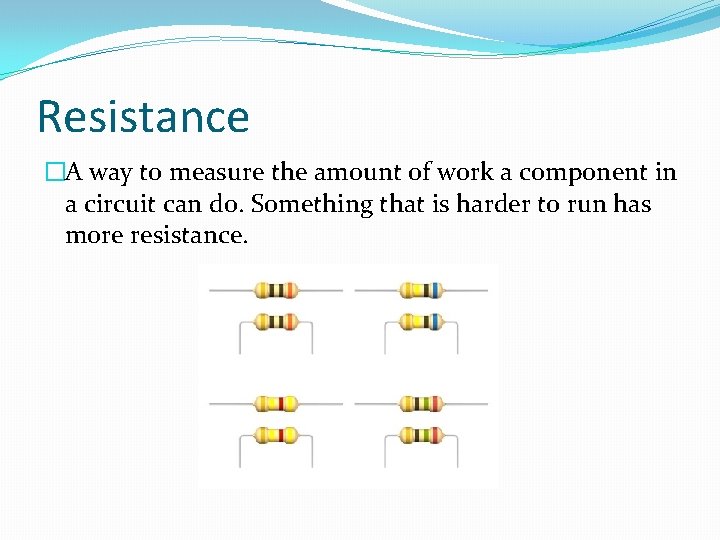 Resistance �A way to measure the amount of work a component in a circuit