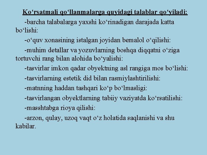 Kо‘rsatmali qо‘llanmalarga quyidagi talablar qо‘yiladi: -barcha talabalarga yaxshi kо‘rinadigan darajada katta bо‘lishi: -о‘quv xonasining Kо‘rsatmali qо‘llanmalarga quyidagi talablar qо‘yiladi: -barcha talabalarga yaxshi kо‘rinadigan darajada katta bо‘lishi: -о‘quv xonasining