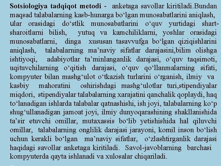 Sotsiologiya tadqiqot metodi - anketaga savollar kiritiladi. Bundan maqsad talabalarning kasb-hunarga bо‘lgan munosabatlarini aniqlash, Sotsiologiya tadqiqot metodi - anketaga savollar kiritiladi. Bundan maqsad talabalarning kasb-hunarga bо‘lgan munosabatlarini aniqlash,