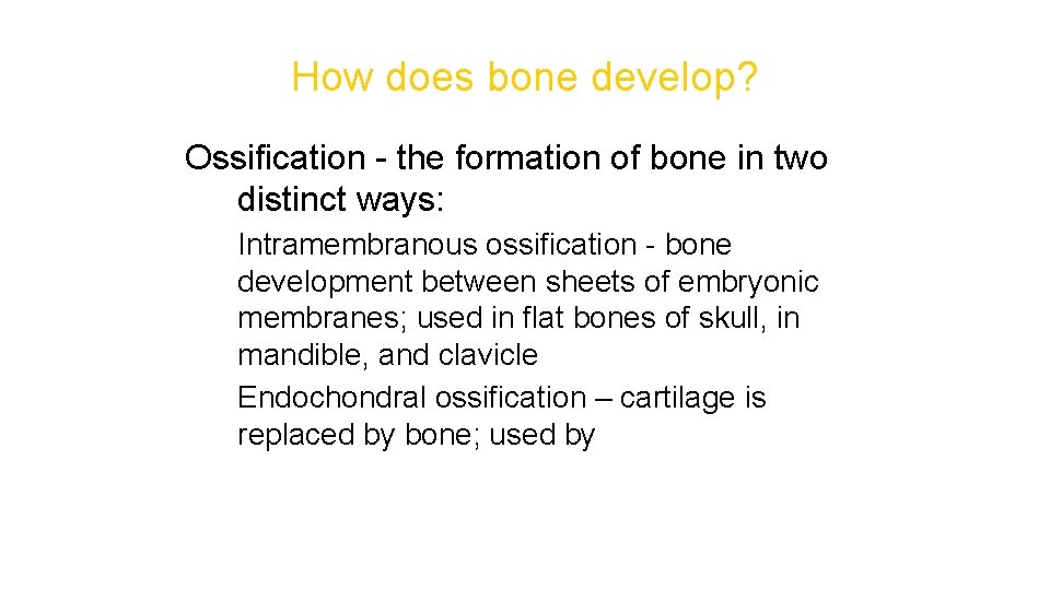How does bone develop? Ossification - the formation of bone in two distinct ways: