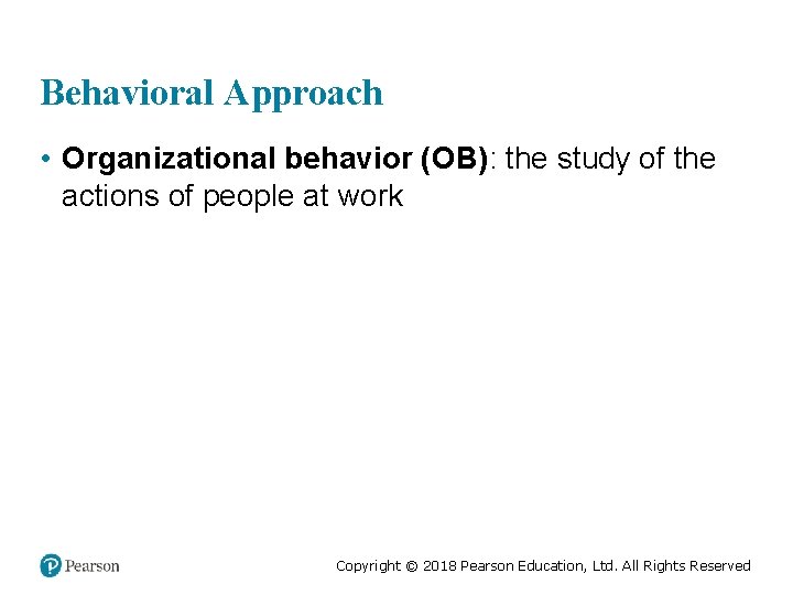 Behavioral Approach • Organizational behavior (OB): the study of the actions of people at
