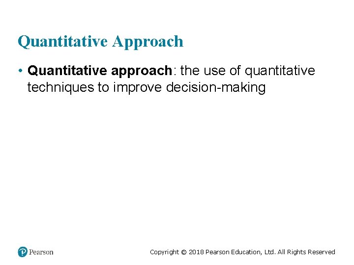 Quantitative Approach • Quantitative approach: the use of quantitative techniques to improve decision-making Copyright