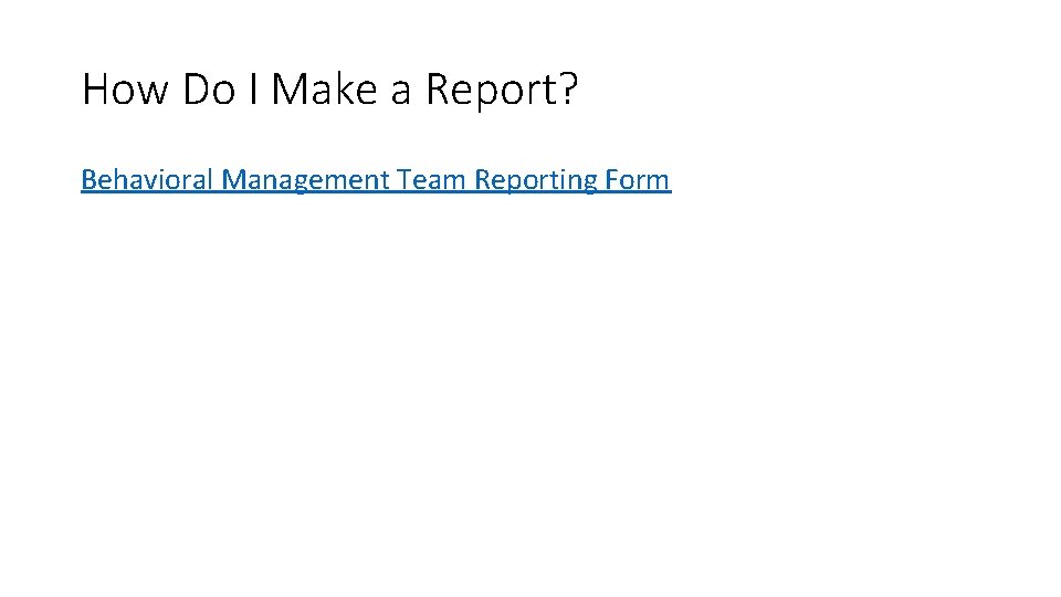 How Do I Make a Report? Behavioral Management Team Reporting Form 