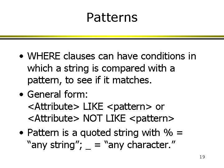 Patterns • WHERE clauses can have conditions in which a string is compared with Patterns • WHERE clauses can have conditions in which a string is compared with
