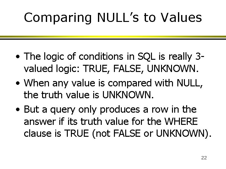 Comparing NULL’s to Values • The logic of conditions in SQL is really 3 Comparing NULL’s to Values • The logic of conditions in SQL is really 3