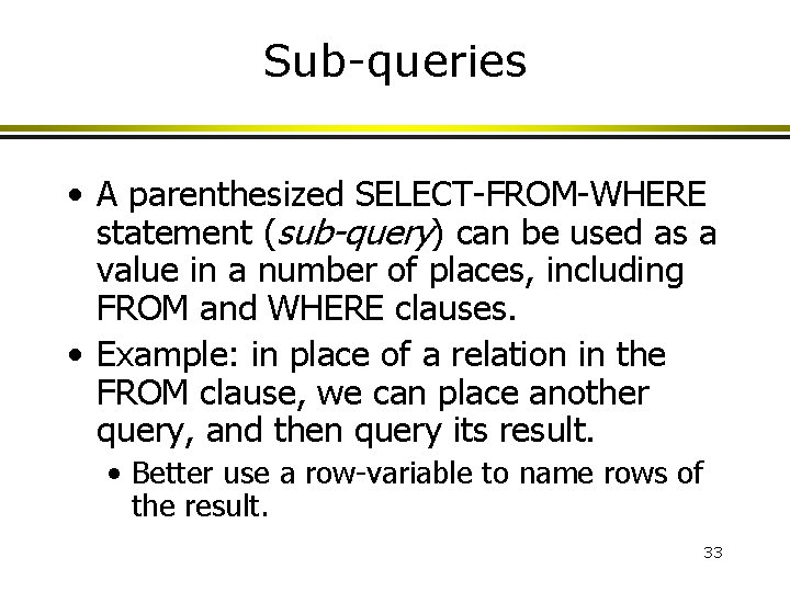Sub-queries • A parenthesized SELECT-FROM-WHERE statement (sub-query) can be used as a value in Sub-queries • A parenthesized SELECT-FROM-WHERE statement (sub-query) can be used as a value in