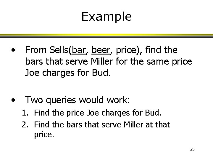 Example • From Sells(bar, beer, price), find the bars that serve Miller for the Example • From Sells(bar, beer, price), find the bars that serve Miller for the