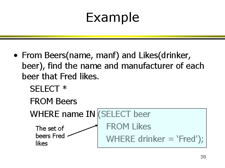 Example • From Beers(name, manf) and Likes(drinker, beer), find the name and manufacturer of Example • From Beers(name, manf) and Likes(drinker, beer), find the name and manufacturer of