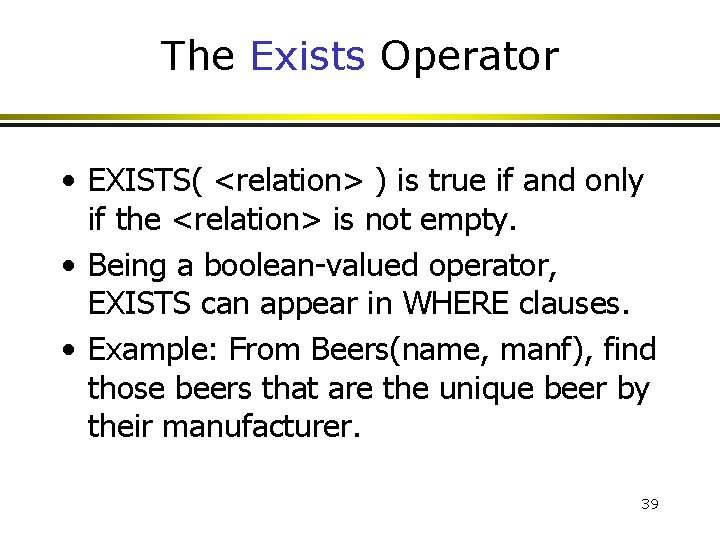 The Exists Operator • EXISTS( <relation> ) is true if and only if the The Exists Operator • EXISTS( <relation> ) is true if and only if the