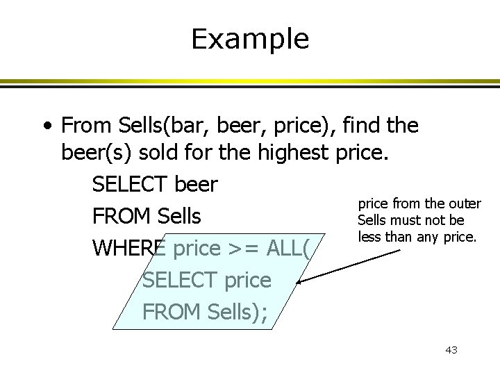 Example • From Sells(bar, beer, price), find the beer(s) sold for the highest price. Example • From Sells(bar, beer, price), find the beer(s) sold for the highest price.