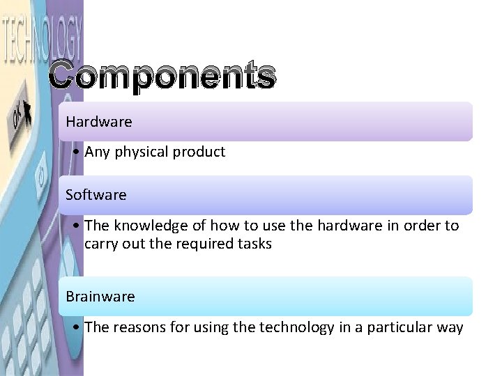 Components Hardware • Any physical product Software • The knowledge of how to use