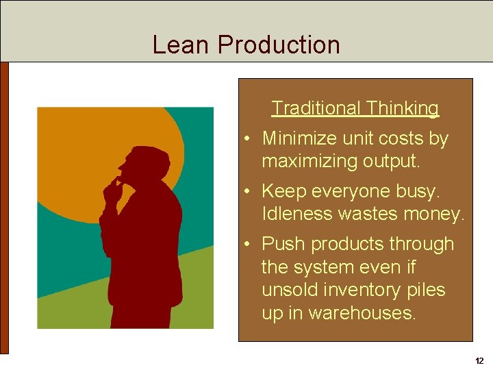 Lean Production Traditional Thinking • Minimize unit costs by maximizing output. • Keep everyone