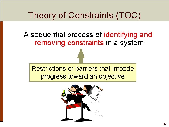 Theory of Constraints (TOC) A sequential process of identifying and removing constraints in a
