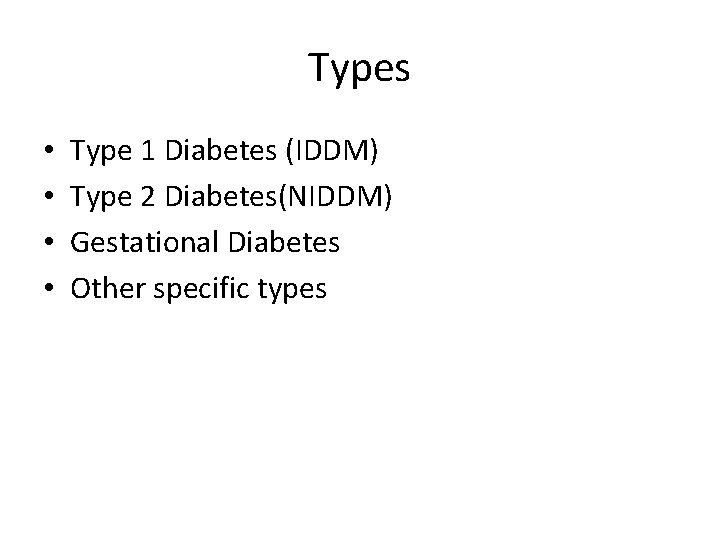 Types • • Type 1 Diabetes (IDDM) Type 2 Diabetes(NIDDM) Gestational Diabetes Other specific