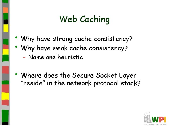Web Caching • Why have strong cache consistency? • Why have weak cache consistency?