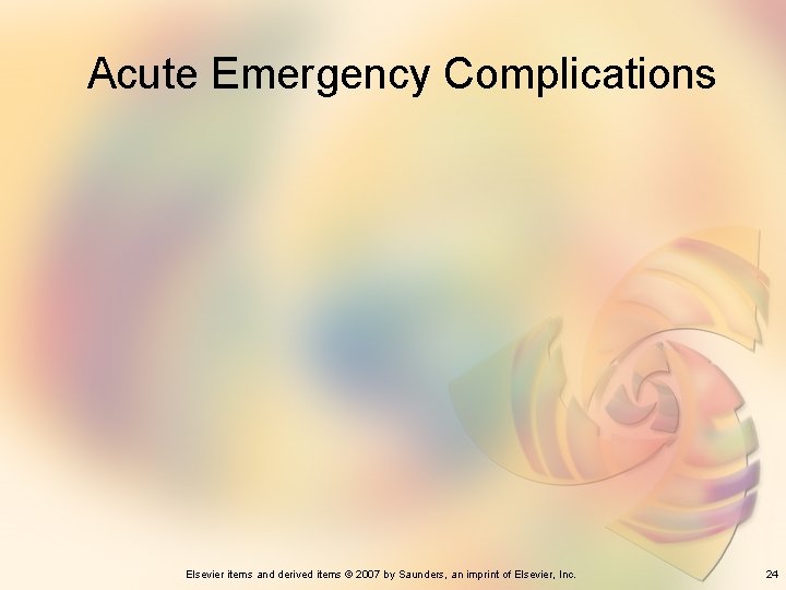 Acute Emergency Complications Elsevier items and derived items © 2007 by Saunders, an imprint
