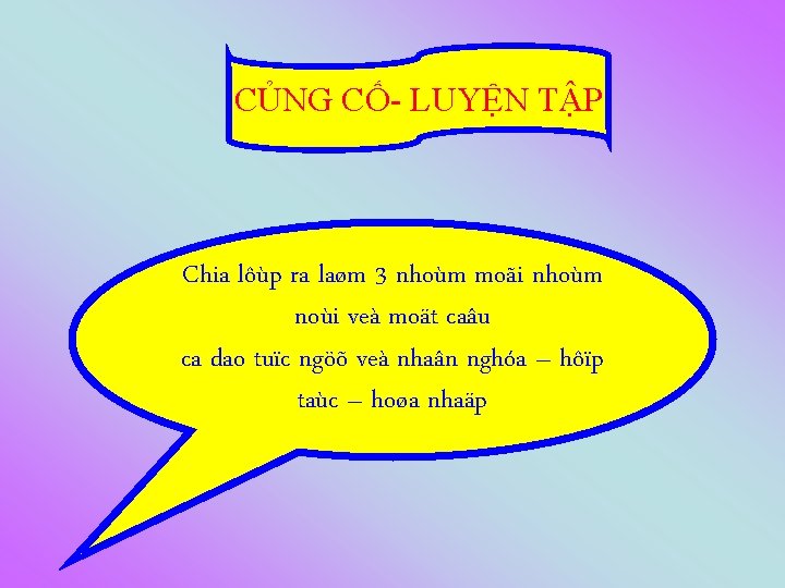 CỦNG CỐ- LUYỆN TẬP Chia lôùp ra laøm 3 nhoùm moãi nhoùm noùi veà