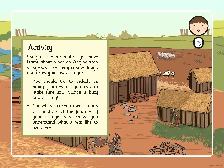 Activity Using all the information you have learnt about what an Anglo Saxon village
