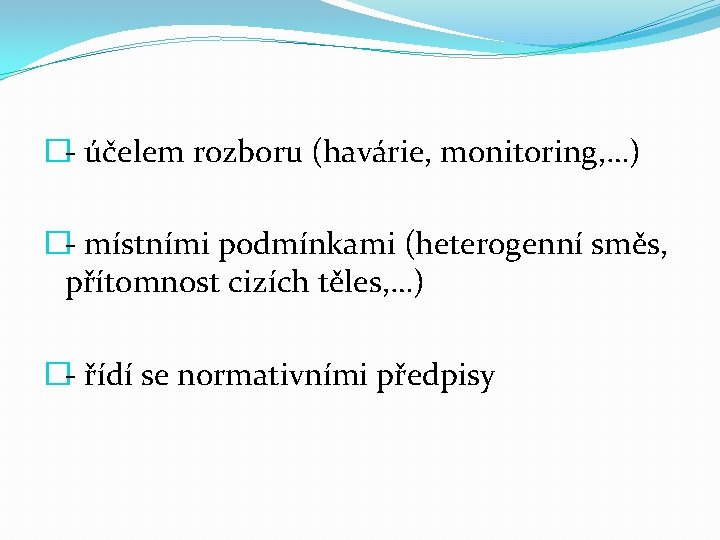 �- účelem rozboru (havárie, monitoring, …) �- místními podmínkami (heterogenní směs, přítomnost cizích těles,