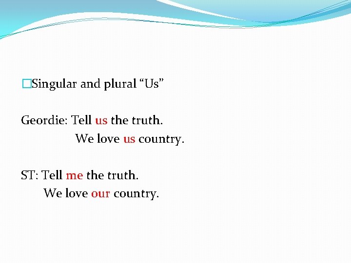 �Singular and plural “Us” Geordie: Tell us the truth. We love us country. ST: