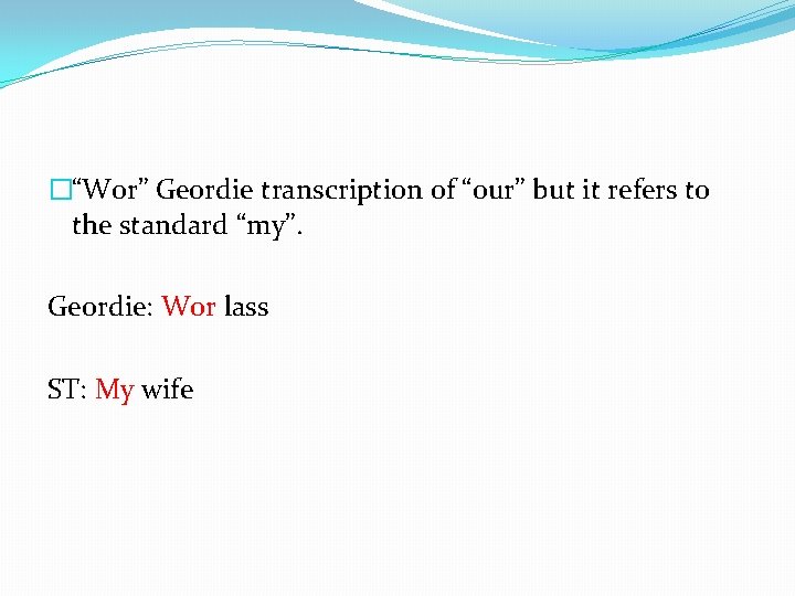 �“Wor” Geordie transcription of “our” but it refers to the standard “my”. Geordie: Wor