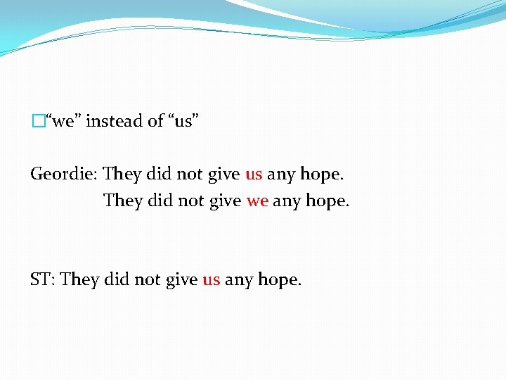 �“we” instead of “us” Geordie: They did not give us any hope. They did