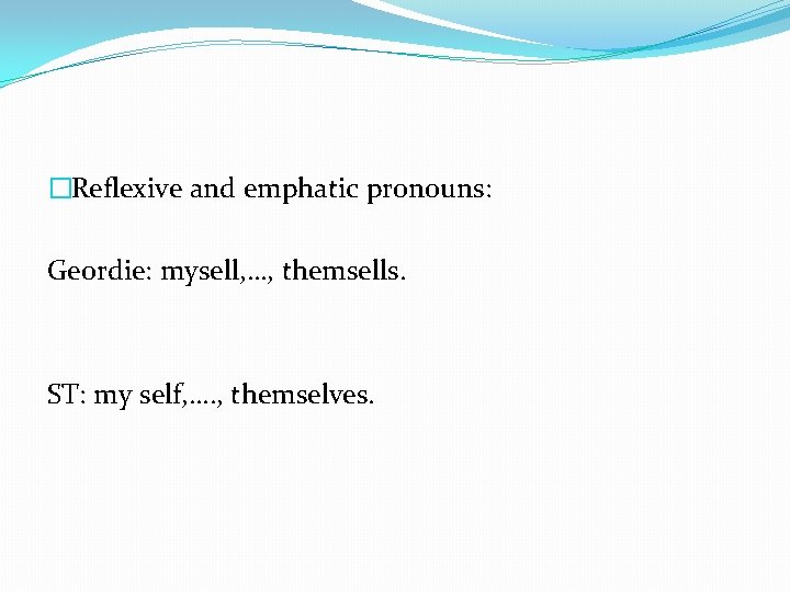 �Reflexive and emphatic pronouns: Geordie: mysell, …, themsells. ST: my self, …. , themselves.